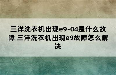 三洋洗衣机出现e9-04是什么故障 三洋洗衣机出现e9故障怎么解决